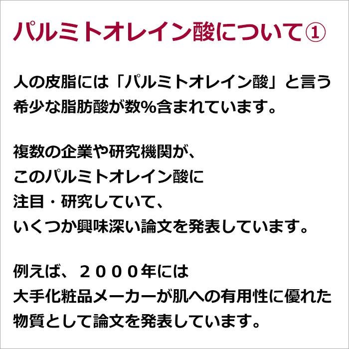 パルミトオレイン酸について①  人の皮脂には「パルミトオレイン酸」と言う希少な脂肪酸が数％含まれています。  複数の企業や研究機関が、このパルミトオレイン酸に注目・研究していて、いくつか興味深い論文を発表しています。