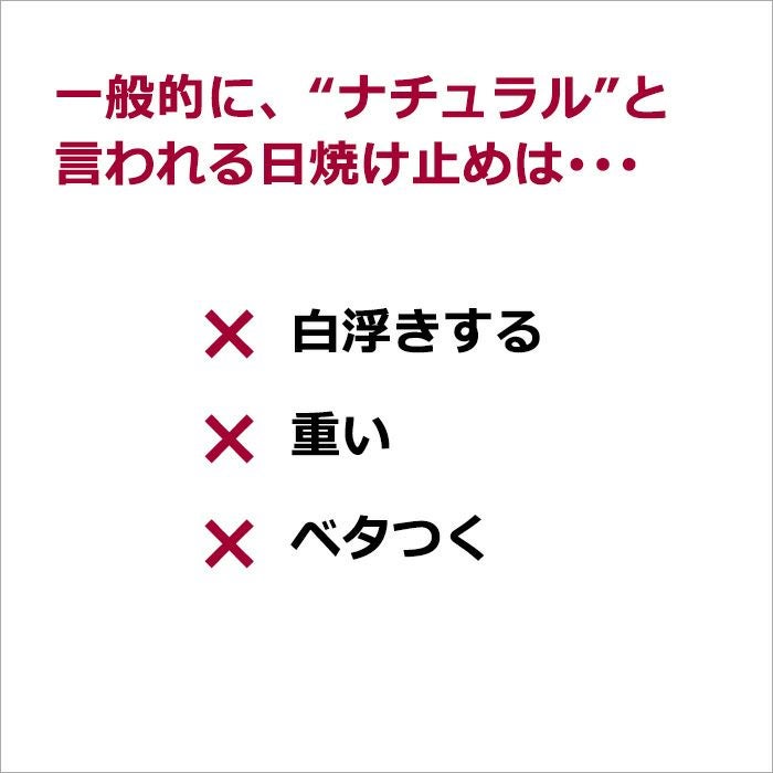 一般的に、“ナチュラル”と言われる日焼け止めは･･･   × 白浮きする   × 重い  × ベタつく